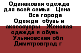 Одинаковая одежда для всей семьи › Цена ­ 500 - Все города Одежда, обувь и аксессуары » Женская одежда и обувь   . Ульяновская обл.,Димитровград г.